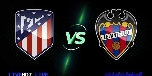 مشاهدة مباراة اتليتكو مدريد وليفانتي بث مباشر اليوم 2021/2/20 الدوري الاسباني