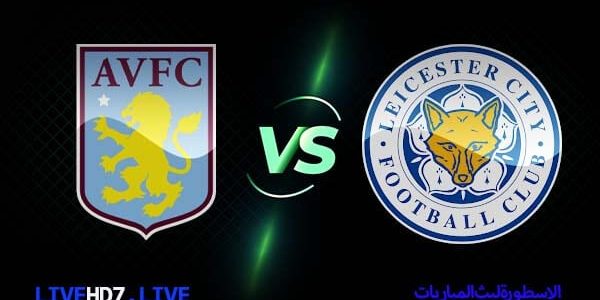 مشاهدة مباراة ليستر سيتي واستون فيلا بث مباشر اليوم 2021/2/21 الدوري الانجليزي