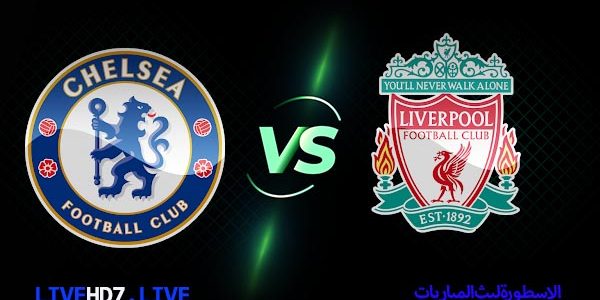مشاهدة مباراة تشيلسي وليفربول بث مباشر اليوم 13-08-2023 في الدوري الإنجليزي الممتاز