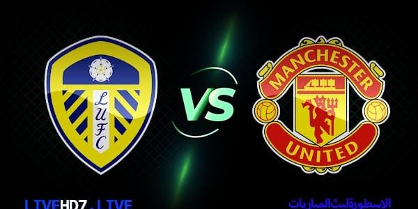 مشاهدة مباراة مانشستر يونايتد وليدز يونايتد بث مباشر اليوم 2021/8/14 | الدوري الإنجليزي الممتاز