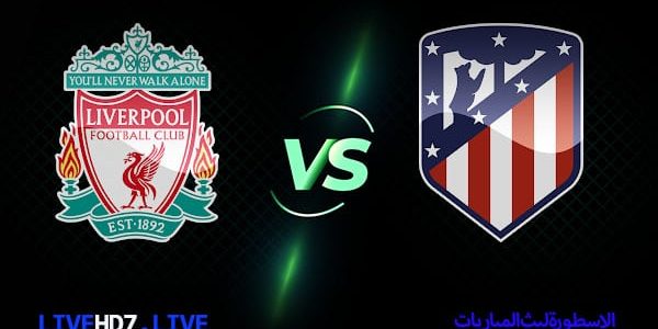 مشاهدة مباراة ليفربول واتليتكو مدريد بث مباشر اليوم 2021/10/19 | دوري ابطال اوروبا