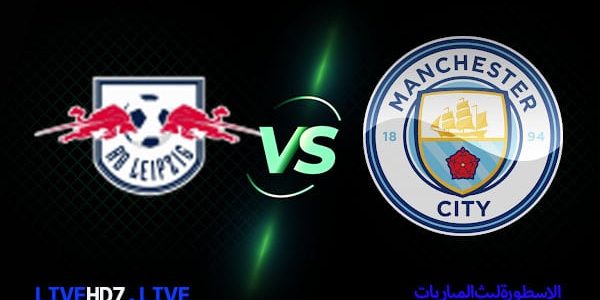 مشاهدة مباراة مانشستر سيتي ولايبزيغ بث مباشر اليوم 14-03-2023 في دوري أبطال أوروبا