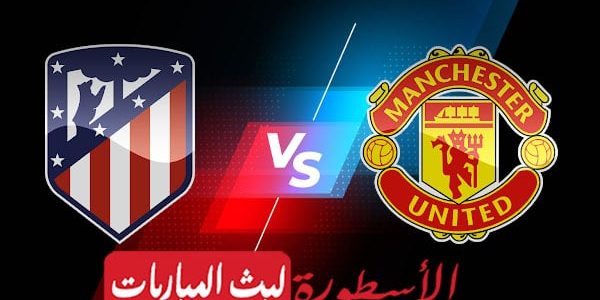 مشاهدة مباراة مانشستر يونايتد واتليتكو مدريد بث مباشر اليوم 2022/3/15 | دوري ابطال اوروبا