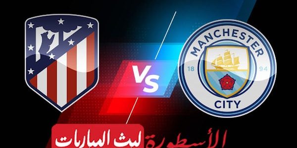 مشاهدة مباراة مانشستر سيتي واتليتكو مدريد بث مباشر اليوم 2022/4/13 | دوري ابطال اوروبا